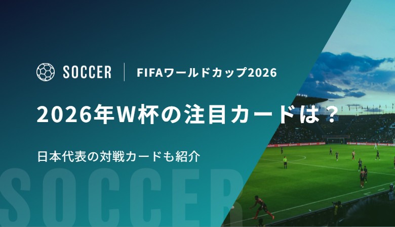 2026年W杯の注目カードは？日本代表の対戦カードも紹介