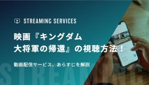 映画『キングダム 大将軍の帰還』の視聴方法！動画配信サービス、あらすじを解説