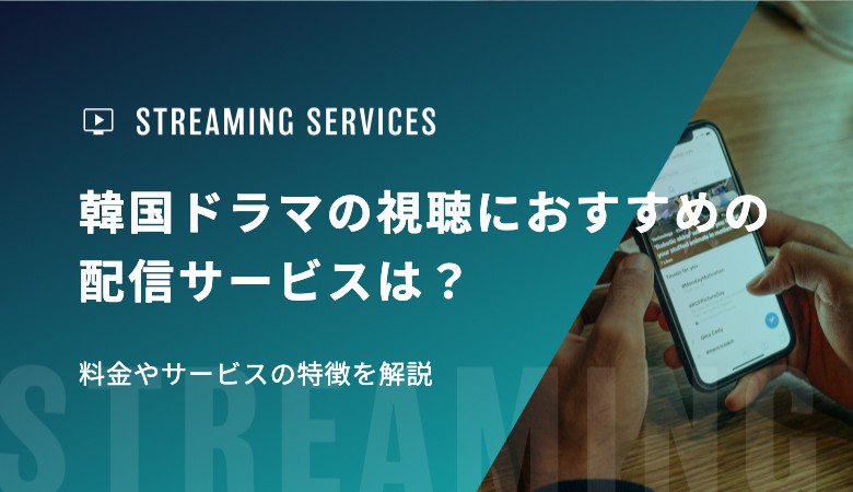 韓国ドラマの視聴におすすめの配信サービスは？料金やサービスの特徴を解説