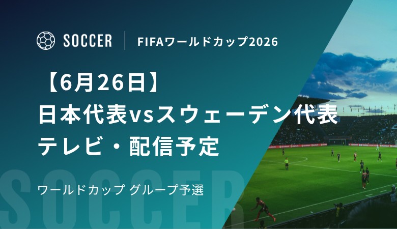 【6月26日】日本代表vsスウェーデン代表のテレビ・配信予定｜W杯グループ予選