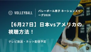 【6月27日】日本vsアメリカの視聴方法！テレビ放送・ネット配信予定｜バレーボール男子 ネーションズリーグ2026