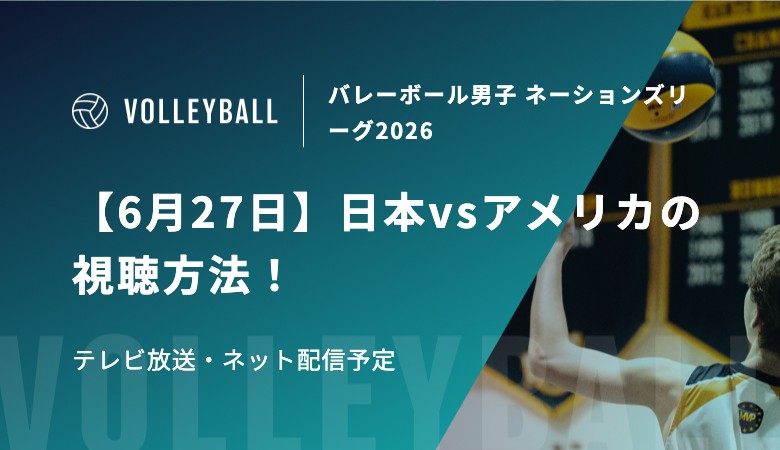 【6月27日】日本vsアメリカの視聴方法！テレビ放送・ネット配信予定｜バレーボール男子 ネーションズリーグ2026