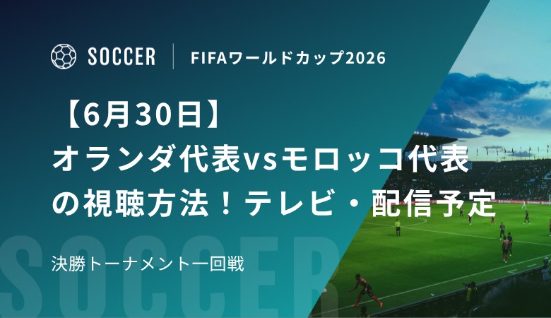 【6月30日】オランダ代表vsモロッコ代表の視聴方法！テレビ放送・配信予定｜FIFAワールドカップ 決勝トーナメント一回戦