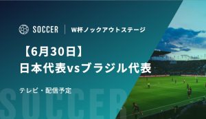 【6月30日】ブラジル代表vs日本代表の視聴方法！テレビ放送・配信予定｜FIFAワールド杯 決勝トーナメント一回戦