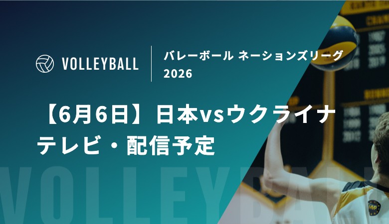 【6月6日】日本vsウクライナの視聴方法！テレビ放送・ネット配信予定｜バレーボール ネーションズリーグ2026