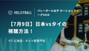 【7月9日】日本vsタイの視聴方法！テレビ放送・ネット配信予定｜バレーボール女子 ネーションズリーグ2026