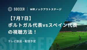【7月7日】ポルトガル代表vsスペイン代表の視聴方法！テレビ放送・配信予定｜FIFAワールドカップ 決勝トーナメント二回戦