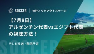 【7月8日】アルゼンチン代表vsエジプト代表の視聴方法！テレビ放送・配信予定｜FIFAワールドカップ 決勝トーナメント二回戦