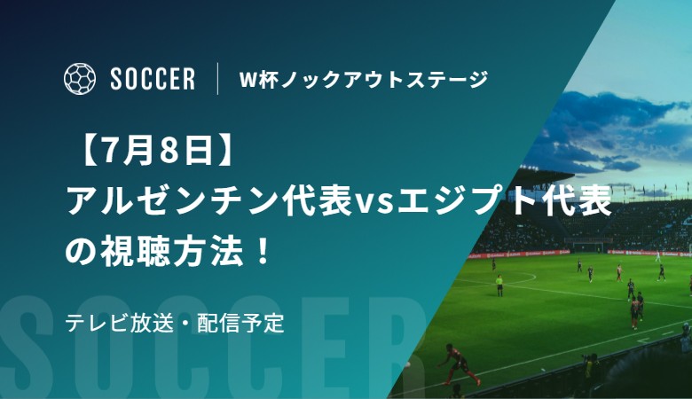 【7月8日】アルゼンチン代表vsエジプト代表の視聴方法！テレビ放送・配信予定｜FIFAワールドカップ 決勝トーナメント二回戦