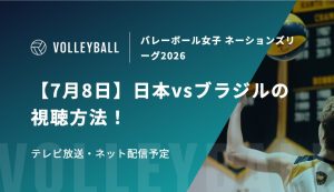 【7月8日】日本vsブラジルの視聴方法！テレビ放送・ネット配信予定｜バレーボール女子 ネーションズリーグ2026