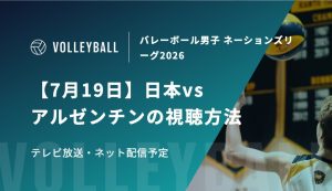 【7月19日】日本vsアルゼンチンの視聴方法！テレビ放送・ネット配信予定｜バレーボール男子 ネーションズリーグ2026