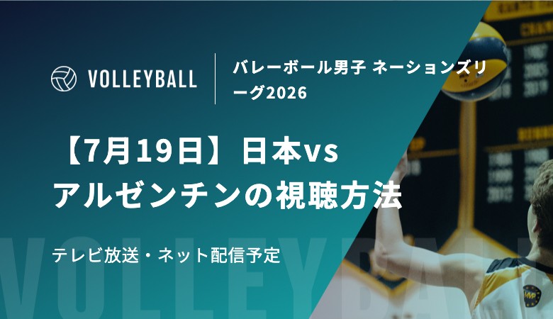 【7月19日】日本vsアルゼンチンの視聴方法！テレビ放送・ネット配信予定｜バレーボール男子 ネーションズリーグ2026