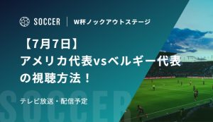 【7月7日】アメリカ代表vsベルギー代表の視聴方法！テレビ放送・配信予定｜FIFAワールドカップ 決勝トーナメント二回戦