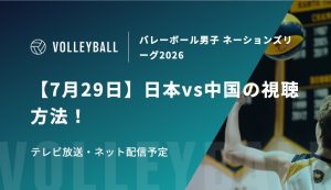 【7月29日】日本vs中国の視聴方法！テレビ放送・ネット配信予定｜バレーボール男子 ネーションズリーグ2026決勝ラウンド