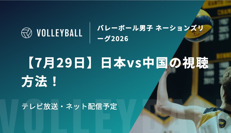 【7月29日】日本vs中国の視聴方法！テレビ放送・ネット配信予定｜バレーボール男子 ネーションズリーグ2026決勝ラウンド