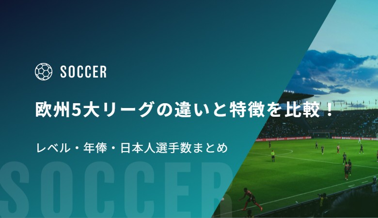 サッカー欧州5大リーグの違いと特徴を比較！レベル・年俸・日本人選手数まとめ