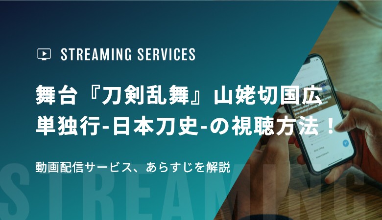 舞台『刀剣乱舞』山姥切国広 単独行-日本刀史-の視聴方法！動画配信サービス、あらすじを解説