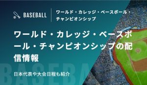 ワールド・カレッジ・ベースボール・チャンピオンシップの配信情報　日本代表や大会日程も紹介