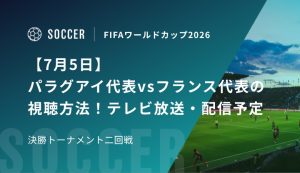 【7月5日】パラグアイ代表vsフランス代表の視聴方法！テレビ放送・配信予定｜FIFAワールドカップ 決勝トーナメント二回戦