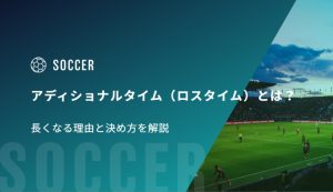 アディショナルタイム（ロスタイム）とは？長くなる理由と決め方を解説