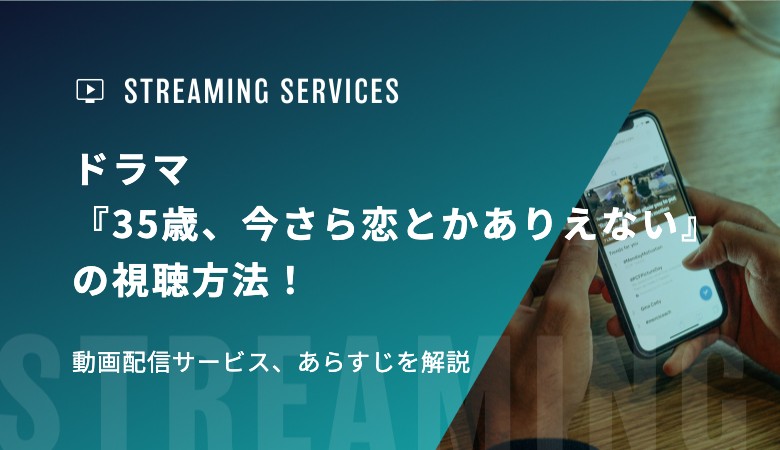 ドラマ『35歳、今さら恋とかありえない』の視聴方法！動画配信サービス、あらすじを解説