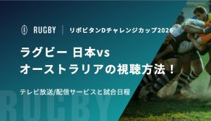 ラグビー 日本vsオーストラリアの視聴方法！テレビ放送/配信サービスと試合日程｜リポビタンDチャレンジカップ2026