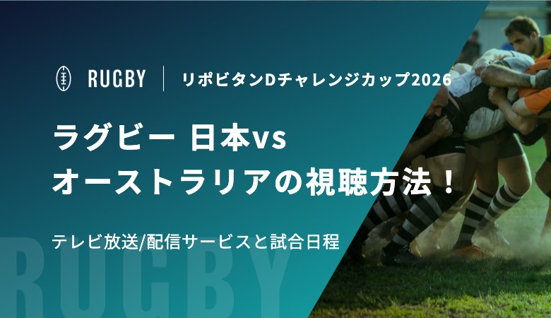 ラグビー 日本vsオーストラリアの視聴方法！テレビ放送/配信サービスと試合日程｜リポビタンDチャレンジカップ2026