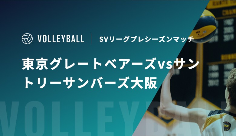 【8月22日、23日】東京グレートベアーズvsサントリーサンバーズ大阪の視聴方法｜SVリーグプレシーズンマッチ