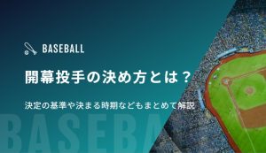 開幕投手の決め方とは？決定の基準や決まる時期などもまとめて解説