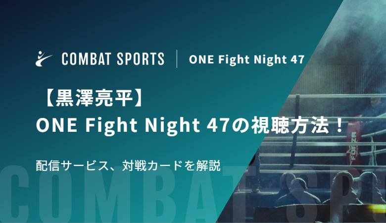 【黒澤亮平】ONE Fight Night 47の視聴方法！配信サービス、対戦カードを解説