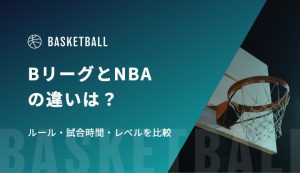 BリーグとNBAの違いは？ルール・試合時間・レベルを比較