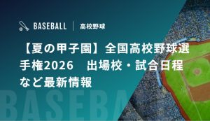 【夏の甲子園】全国高校野球選手権2026　出場校・試合日程など最新情報
