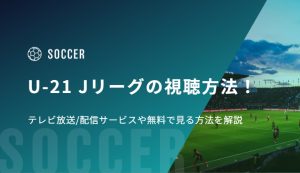 U-21 Jリーグの視聴方法！テレビ放送/配信サービスや無料で見る方法を解説