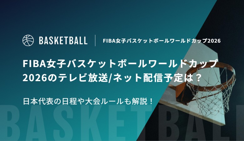 FIBA女子バスケットボールワールドカップ2026のテレビ放送/ネット配信予定は？日本代表の日程や大会ルールも解説！