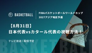 【8月31日】日本代表vsカタール代表の視聴方法！テレビ放送・配信予定｜FIBAバスケットボールワールドカップ2027アジア地区予選