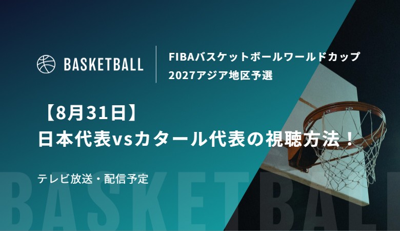 【8月31日】日本代表vsカタール代表の視聴方法！テレビ放送・配信予定｜FIBAバスケットボールワールドカップ2027アジア地区予選