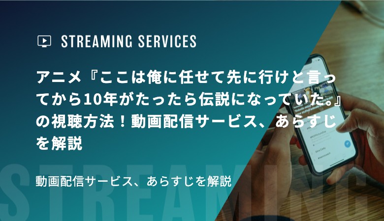 アニメ『ここは俺に任せて先に行けと言ってから10年がたったら伝説になっていた。』の視聴方法！動画配信サービス、あらすじを解説