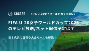 FIFA U-20女子ワールドカップ2026のテレビ放送/ネット配信予定は？日本代表の日程や大会ルールも解説！