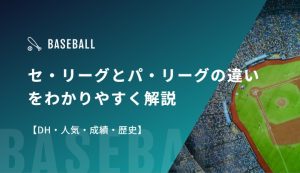 セ・リーグとパ・リーグの違いをわかりやすく解説【DH・人気・成績・歴史】