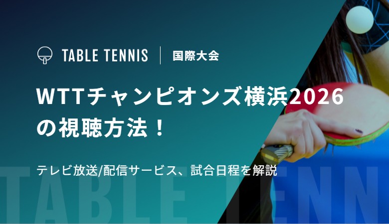 WTTチャンピオンズ横浜2026の視聴方法！テレビ放送/配信サービス、試合日程を解説