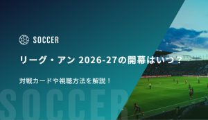 リーグ・アン 2026-27の開幕はいつ？対戦カードや視聴方法を解説！