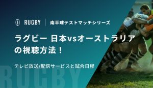 ラグビー 日本vsオーストラリアの視聴方法！テレビ放送/配信サービスと試合日程｜南半球テストマッチシリーズ