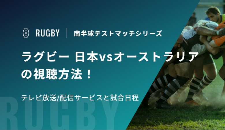 ラグビー 日本vsオーストラリアの視聴方法！テレビ放送/配信サービスと試合日程｜南半球テストマッチシリーズ