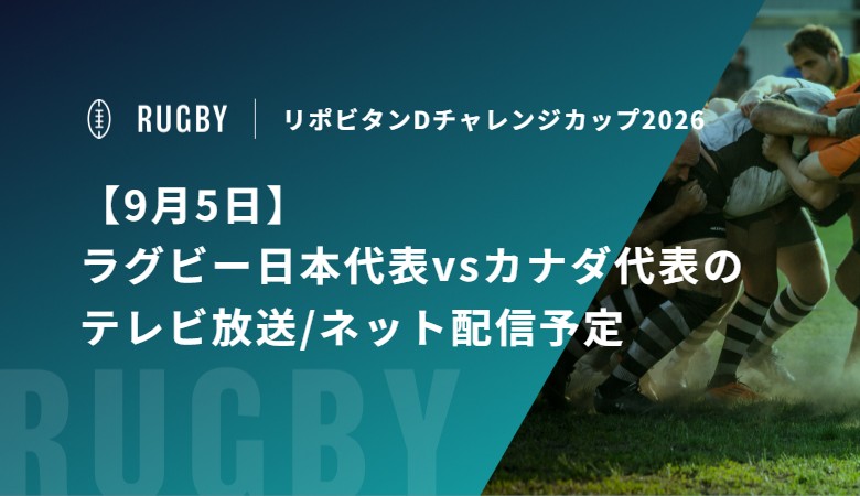 【9月5日】ラグビー日本代表vsカナダ代表のテレビ放送/ネット配信予定｜リポビタンDチャレンジカップ2026