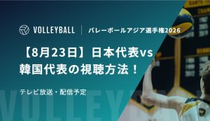 【8月23日】日本代表vs韓国代表の視聴方法！テレビ放送・配信予定｜バレーボールアジア選手権2026女子