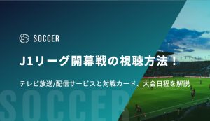 J1リーグ開幕戦の視聴方法！テレビ放送/配信サービスと対戦カード、大会日程を解説