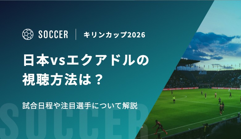 キリンカップ2026 日本vsエクアドルの視聴方法は？試合日程や注目選手について解説