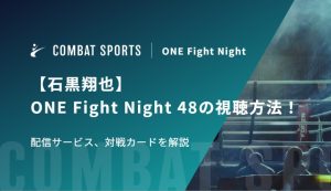 【石黒翔也】ONE Fight Night 48の視聴方法！配信サービス、対戦カードを解説