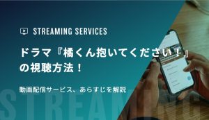 ドラマ『橘くん抱いてください！』の視聴方法！動画配信サービス、あらすじを解説