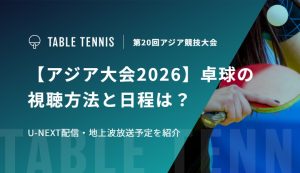 【アジア大会2026】卓球の視聴方法と日程は？U-NEXT配信・地上波放送予定を紹介